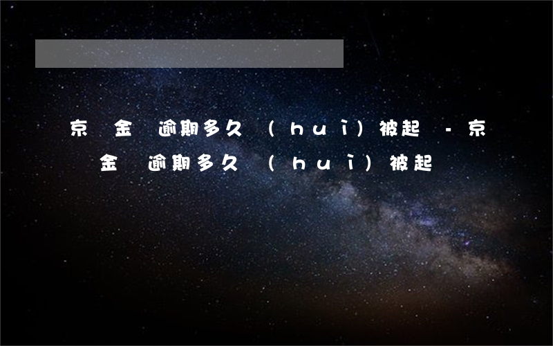 京東金條逾期多久會(huì)被起訴-京東金條逾期多久會(huì)被起訴