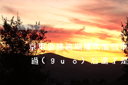 京東金條逾期幾次能借車貸嗎(京東金條逾期過(guò)后還了是不是不能再借了)