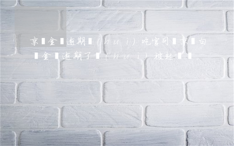 京東金條逾期會(huì)吃官司嗎(京東白條金條逾期了會(huì)被起訴嗎)