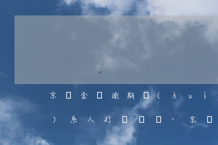 京東金條逾期會(huì)給聯(lián)系人打電話嗎-京東金條逾期會(huì)給聯(lián)系人打電話嗎是真的嗎