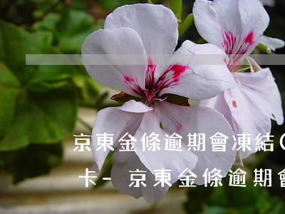 京東金條逾期會凍結(jié)我其他銀行卡-京東金條逾期會凍結(jié)我其他銀行卡嗎