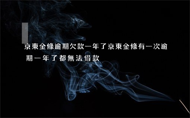 京東金條逾期欠款一年了(京東金條有一次逾期,一年了都無法借款)