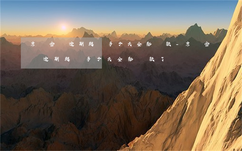 京東金條逾期超過多少天全部還款-京東金條逾期超過多少天全部還款了