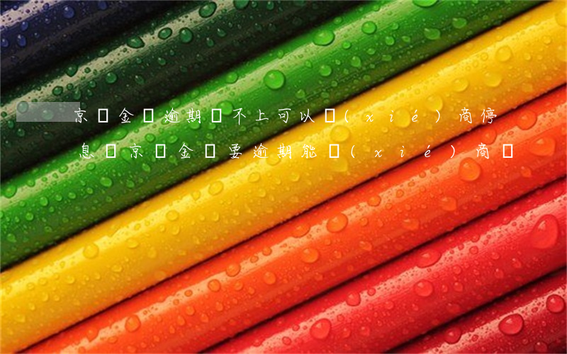 京東金條逾期還不上,可以協(xié)商停息嗎（京東金條要逾期能協(xié)商嗎）