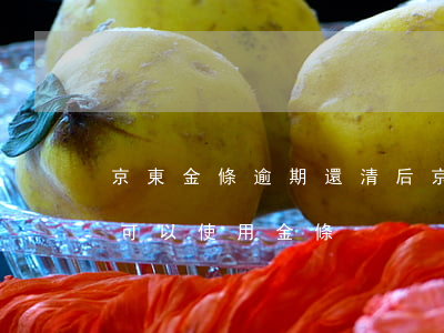 京東金條逾期還清后(京東逾期還清后,多久還可以使用金條)