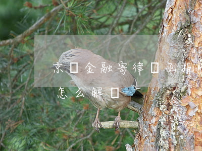 京東金融寄律師函拒收（京東金融逾期律師函怎么解決）