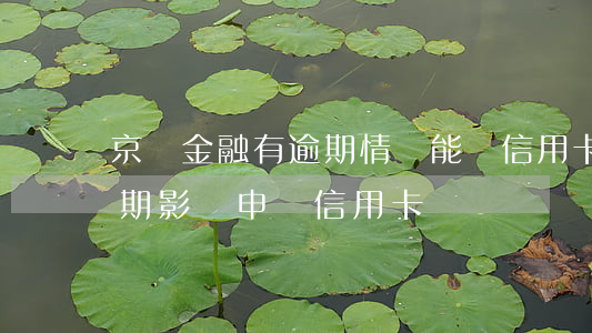 京東金融有逾期情況能辦信用卡嗎（京東有逾期影響申請信用卡嗎）