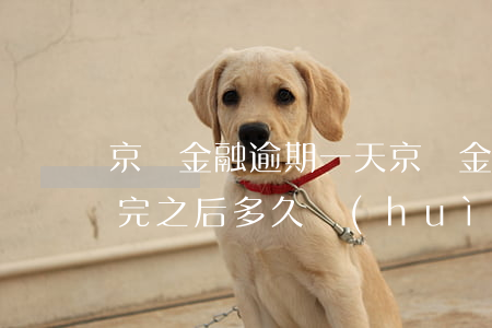京東金融逾期一天(京東金融逾期一天,全部還完之后,多久會(huì)有額度)