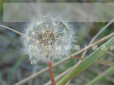 京東金融逾期下通告函(京東金融逾期下通告函)