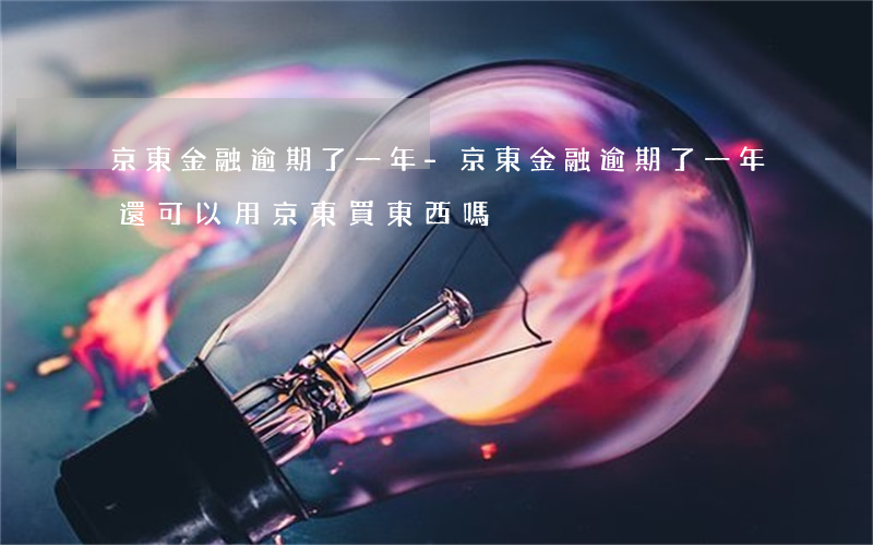 京東金融逾期了一年-京東金融逾期了一年還可以用京東買東西嗎