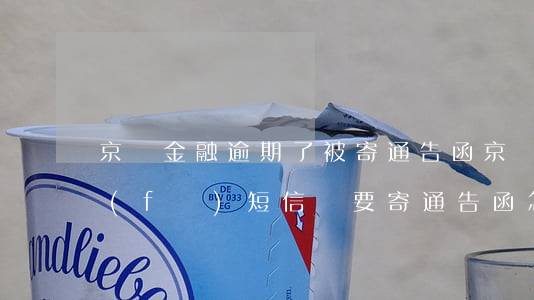 京東金融逾期了被寄通告函(京東金融逾期發(fā)短信說要寄通告函怎么辦)