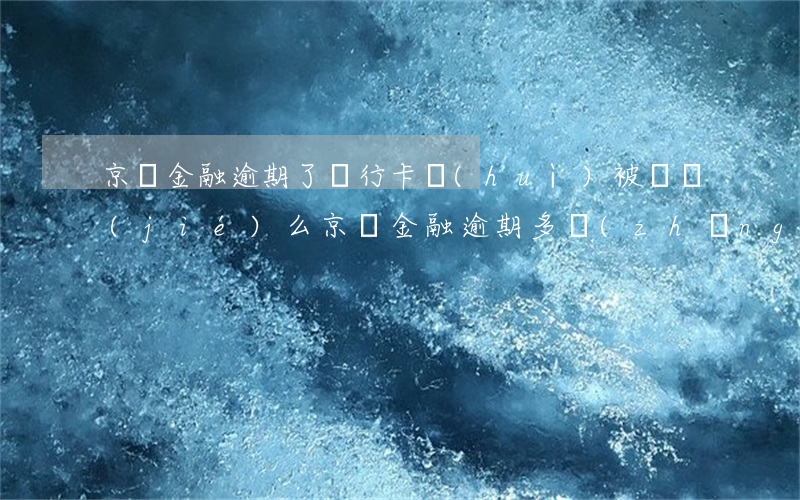京東金融逾期了銀行卡會(huì)被凍結(jié)么(京東金融逾期多長(zhǎng)時(shí)間會(huì)凍結(jié)銀行卡)