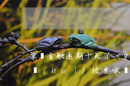 京東金融逾期十天了-京東金融逾期十天了,會(huì)被要求還全款嗎