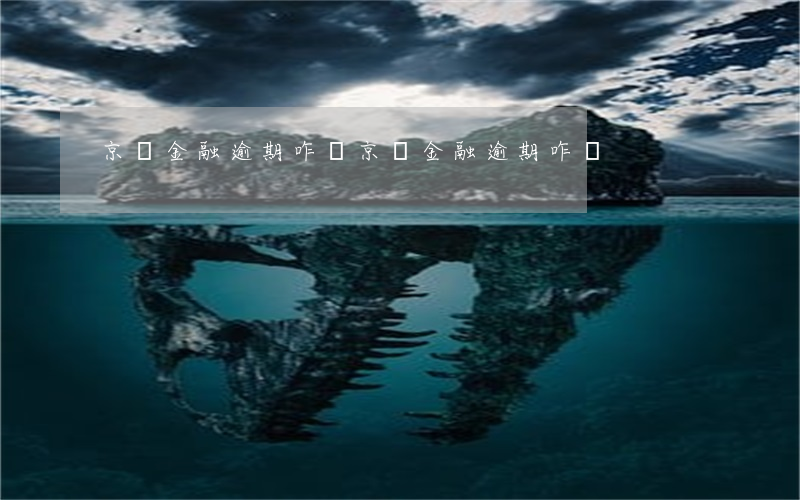 京東金融逾期咋辦(京東金融逾期咋辦)