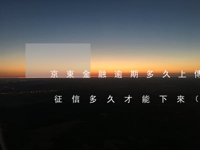 京東金融逾期多久上傳征信 京東逾期一次,上征信多久才能下來(lái)