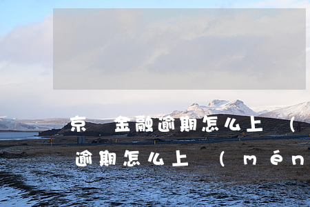京東金融逾期怎么上門(mén)(京東金融逾期怎么上門(mén))