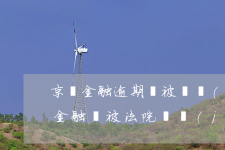 京東金融逾期會被凍結(jié)嗎-京東金融會被法院凍結(jié)嗎?