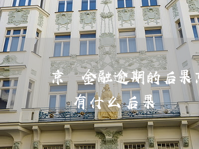 京東金融逾期的后果(京東金融逾期四個月了會有什么后果?)