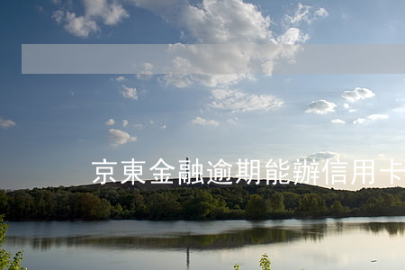京東金融逾期能辦信用卡嗎