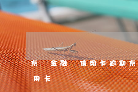 京東金融還信用卡逾期(京東金條逾期影響信用卡)