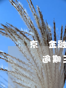 京東金融金條plus逾期一天(京東金融金條逾期三個月了會有什么后果?)