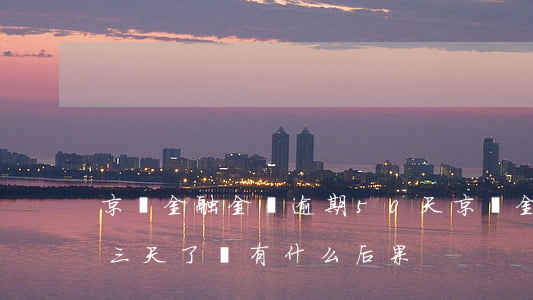 京東金融金條逾期50天(京東金融金條逾期三天了會有什么后果?)