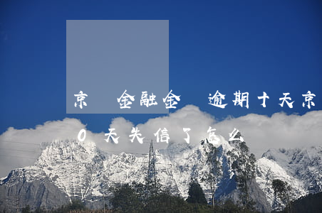 京東金融金條逾期十天(京東金融金條逾期50天 失信了怎么辦)