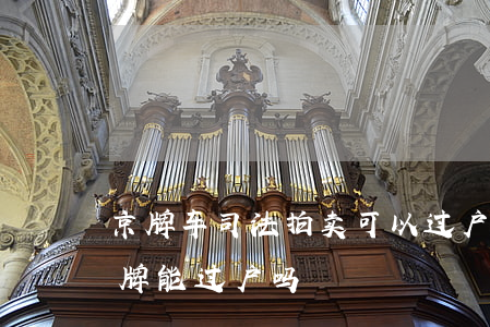 京牌车司法拍卖可以过户吗(司法拍卖北京车牌能过户吗)