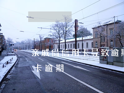 亲戚借信用卡导致逾期(朋友借钱导致我信用卡逾期)