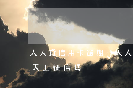 人人貸信用卡逾期三天 人人貸信用卡逾期三天上征信嗎