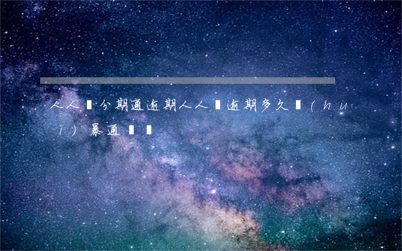 人人貸分期通逾期(人人貸逾期多久會(huì)暴通訊錄)