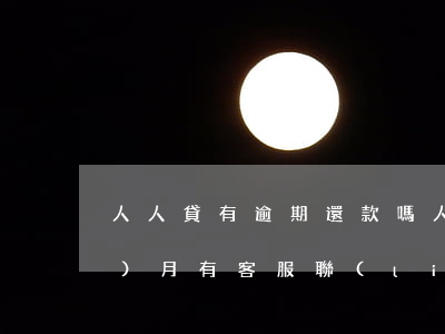 人人貸有逾期還款嗎(人人貸逾期一個(gè)月,有客服聯(lián)系說(shuō)只還本金是真的嗎)