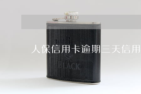 人保信用卡逾期三天(信用卡逾期3天)