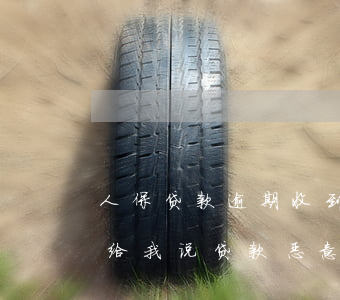 人保贷款逾期收到法院传单(中国人保发信息给我说贷款恶意拖欠案申请诉讼了)