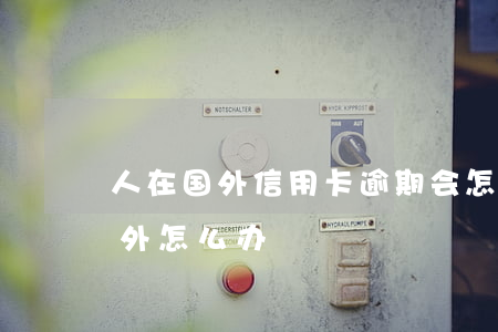 人在国外信用卡逾期会怎样(欠信用卡人在国外怎么办)