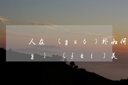 人在國(guó)外如何起訴撫養(yǎng)費(fèi)(美國(guó)的撫養(yǎng)費(fèi))