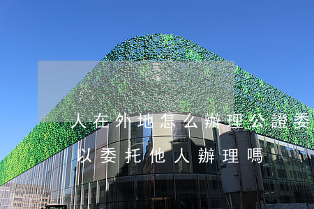 人在外地怎么辦理公證委托書(辦理公證處可以委托他人辦理嗎)