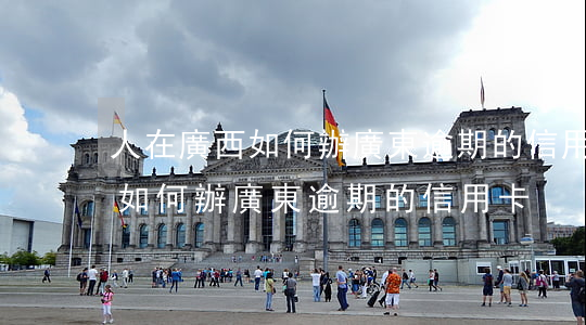 人在廣西如何辦廣東逾期的信用卡(人在廣西如何辦廣東逾期的信用卡)