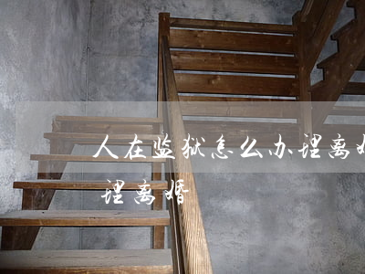 人在监狱怎么办理离婚(监狱服刑人员怎么办理离婚)