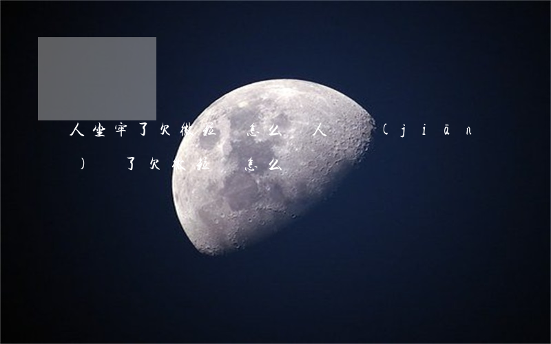 人坐牢了欠微粒貸怎么辦(人進監(jiān)獄了欠微粒貸怎么辦)
