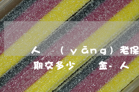 人壽養(yǎng)老保險(xiǎn)逾期交多少滯納金-人壽養(yǎng)老保險(xiǎn)逾期交多少滯納金合適