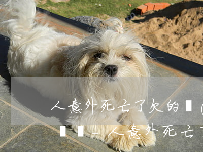 人意外死亡了欠的網(wǎng)貸還需要還嗎-人意外死亡了欠的網(wǎng)貸還需要還嗎知乎
