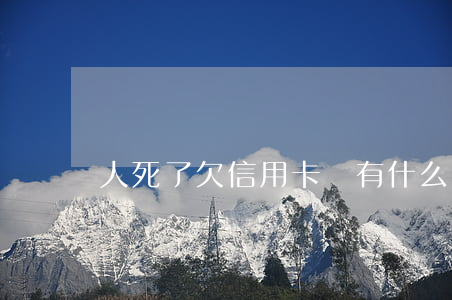 人死了欠信用卡還有什么后果