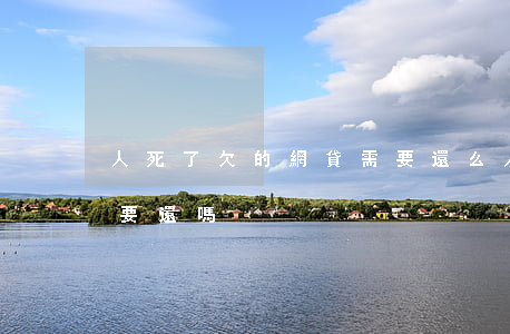 人死了欠的網貸需要還么(人死后欠的網貸還要還嗎)