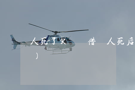 人死了欠螞蟻借唄(人死后借唄誰(shuí)還)