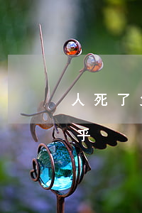 人死了父母要还债吗(人死了父母要还债吗知乎)