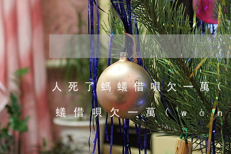 人死了螞蟻借唄欠一萬(wàn)(人死了螞蟻借唄欠一萬(wàn))