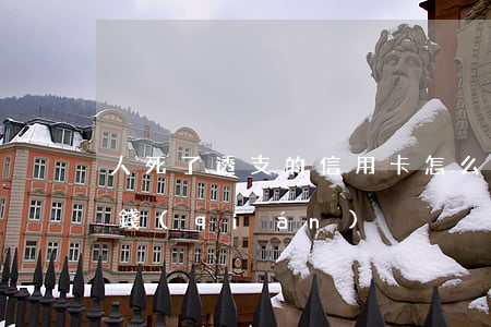 人死了透支的信用卡怎么辦(人死了信用卡的錢(qián))