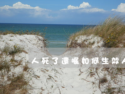 人死了遗嘱如何生效,人死了立遗嘱生效吗 人死了遗嘱如何生效,人死了立遗嘱生效吗