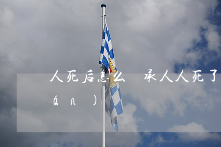 人死后怎么繼承人(人死了還有繼承權(quán)嗎)